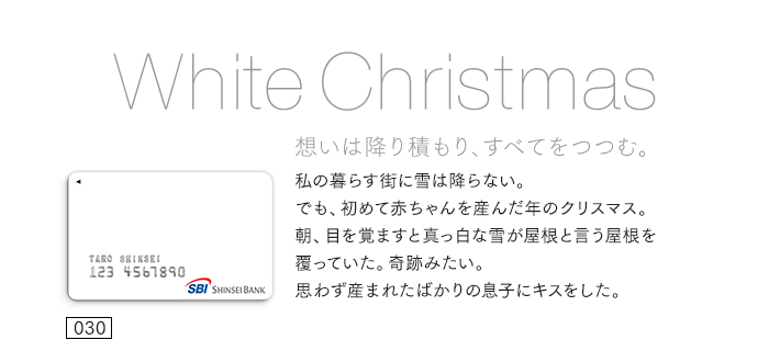 想いは降り積もり、すべてをつつむ。私の暮らす街に雪は降らない。でも、初めて赤ちゃんを産んだ年のクリスマス。朝、目を覚ますと真っ白な雪が屋根と言う屋根を覆っていた。奇跡みたい。思わず産まれたばかりの息子にキスをした。