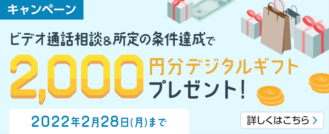 ビデオ通話相談＆所定の条件達成で2,000円分デジタルギフトプレゼント！