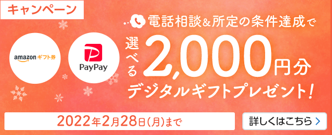 電話相談&所定の条件達成で選べる2,000円分デジタルギフトプレゼント！