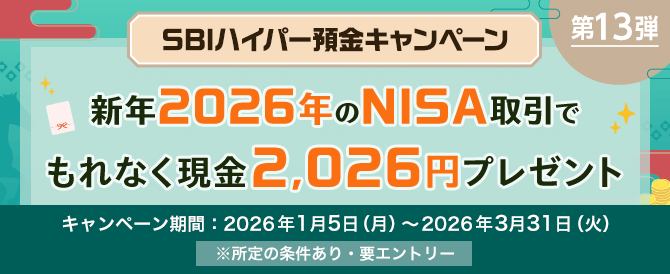 SBIハイパー預金キャンペーン　第13弾　SBI証券ユーザー必見！　新年2026年  最初のNISA取引でもれなく現金2026円プレゼント！　クレカ積立も対象！　キャンペーン期間：2026年1月5日（月）～2026年3月31日（火）　所定の条件あり・要エントリー