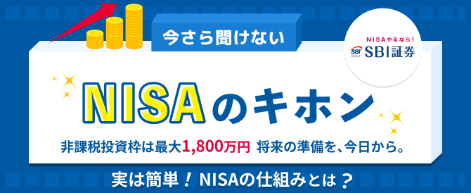 NISAやるならSBI証券!今さら聞けないNISAのキホン。非課税投資枠は最大1,800万円。将来の準備を、今日から。実は簡単!NISAの仕組みとは?