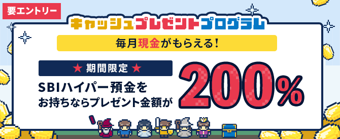 毎月「現金」がもらえる！キャッシュプレゼントプログラム。期間限定！SBIハイパー預金をお持ちならプレゼント金額が200%！