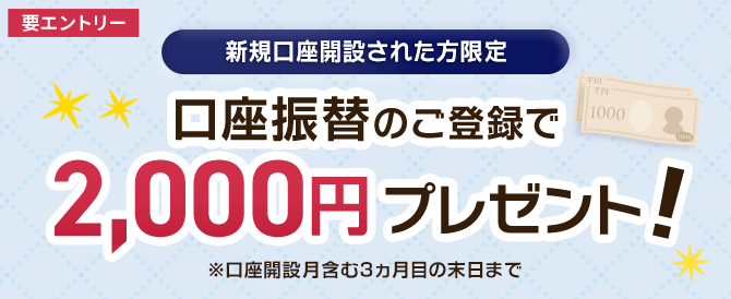 新規口座開設された方限定 口座振替のご登録で2,000円プレゼント！（要エントリー）