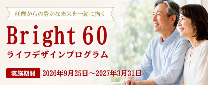 60歳からの豊かな未来を一緒に描く Bright 60 ライフデザインプログラム