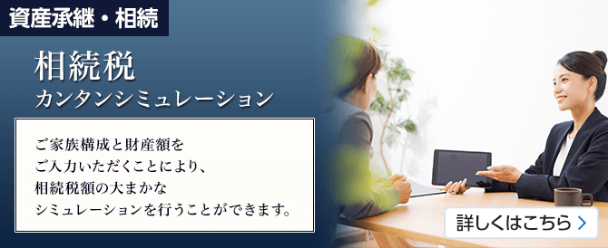 相続税カンタンシミュレーション ご家族構成と財産額をご入力いただくことにより、相続税額の大まかなシミュレーションを行うことができます。