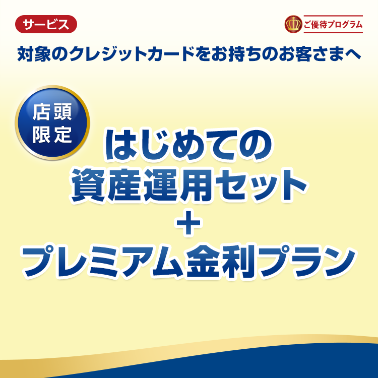 対象のクレジットカードお持ちのお客さまへ　はじめての資産運用セット+プレミアム金利プラン