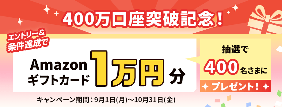 400万口座突破記念！Amazonギフトカード1万円分をエントリー＆条件達成で抽選で400名さまにプレゼント！キャンペーン期間は9月1日（月）～10月31日（金）