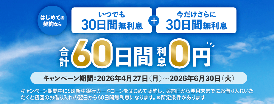 はじめての契約なら　いつでも30日間無利息＋今だけさらに30日間無利息　合計60日間利息0円　キャンペーン期間：2026年4月27日（月）～2026年6月30日（火）　キャンペーン期間中に新生銀行カードローンをはじめて契約し、契約日から翌月末までにお借り入れいただくと初回のお借り入れの翌日から60日間無利息になります。※所定条件があります