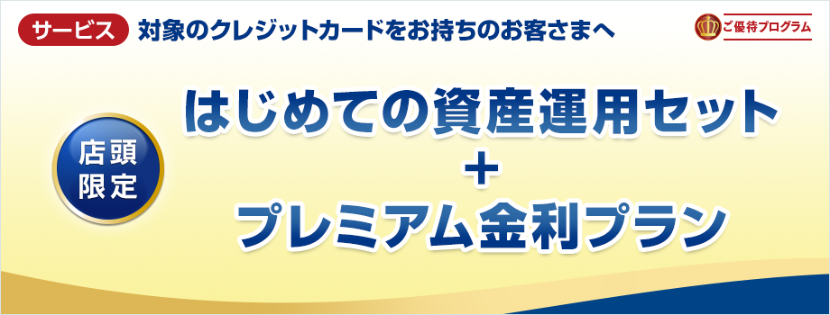 対象のクレジットカードお持ちのお客さまへ　はじめての資産運用セット+プレミアム金利プラン