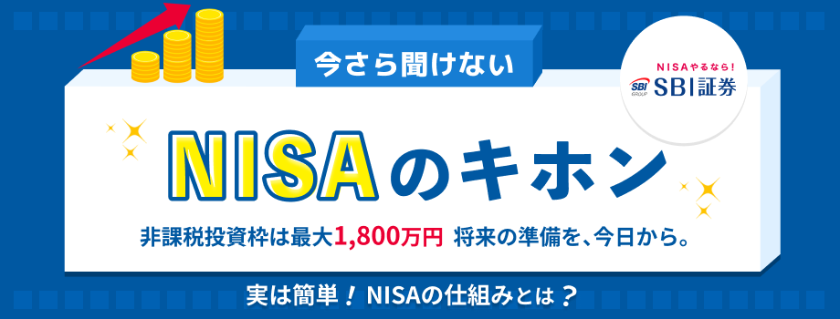 NISAやるならSBI証券！今さら聞けないNISAのキホン。非課税投資枠は最大1,800万円。将来の準備を、今日から。実は簡単！NISAの仕組みとは？