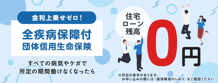 金利上乗せゼロ！全疾病保障付団信信用生命保険 すべての病気やケガで一定期間働けなくなったら 住宅ローン残高 0円