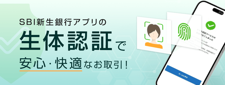SBI新生銀行アプリの生体認証で、安心・快適なお取引！