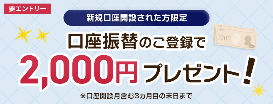 新規口座開設された方限定 口座振替のご登録で2,000円プレゼント！（要エントリー）