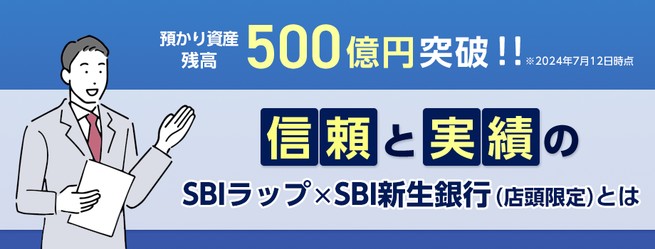 預かり資産残高500億円突破！！※2024年7月12日時点　信頼と実績のSBIラップ×SBI新生銀行（店頭限定）とは