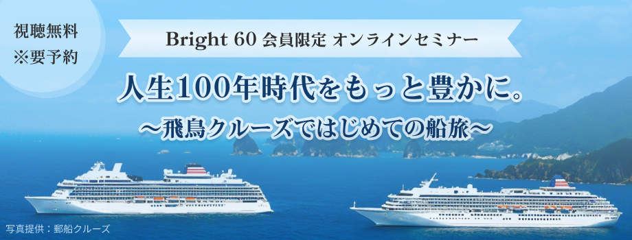 Bright 60会員限定オンラインセミナー　人生100年時代をもっと豊かに。　〜飛鳥クルーズではじめての船旅〜
