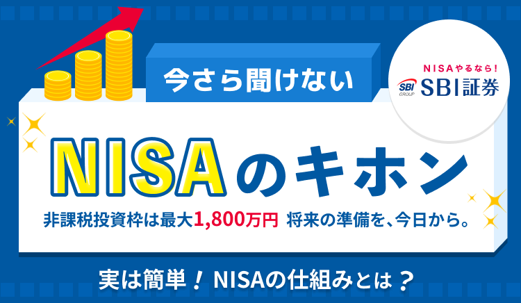 NISAやるならSBI証券！今さら聞けないNISAのキホン。非課税投資枠は最大1,800万円。将来の準備を、今日から。実は簡単！NISAの仕組みとは？