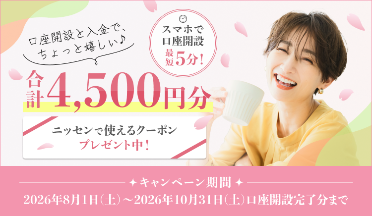 口座開設と入金で、合計4,500円分のニッセンで使えるクーポンプレゼント中！キャンペーン期間は2026年8月1日（土）～2026年10月31日（土）口座開設完了分まで。