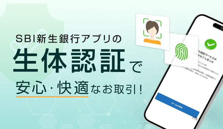 SBI新生銀行アプリの生体認証で、安心・快適なお取引！