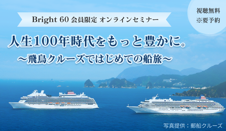 ミBright 60会員限定オンラインセミナー　人生100年時代をもっと豊かに。　〜飛鳥クルーズではじめての船旅〜