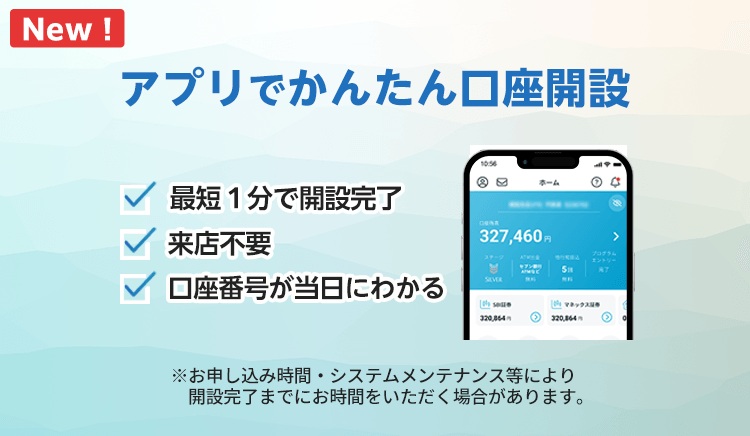 New!アプリでかんたん口座開設　最短1分で開設完了、来店不要、口座番号が当日にわかる