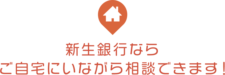 新生銀行ならご自宅にいながら相談できます！