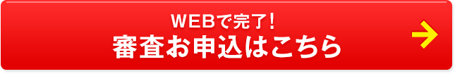 Webで完了！審査お申込みはこちら
