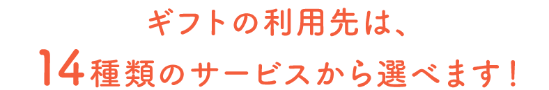 ギフトの利用先は、14種類のサービスから選べます！