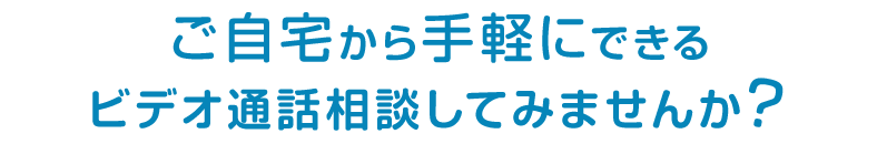ご自宅から手軽にできるビデオ通話相談してみませんか？