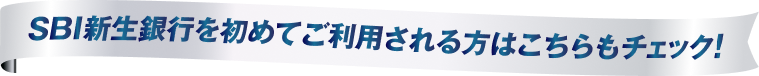SBI新生銀行を初めてご利用される方はこちらもチェック！