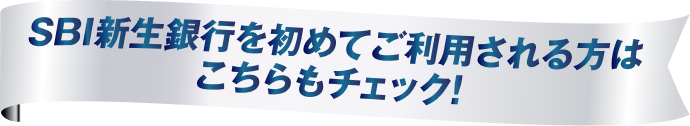 SBI新生銀行を初めてご利用される方はこちらもチェック！