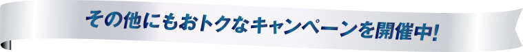 その他にもおトクなキャンペーンを開催中！