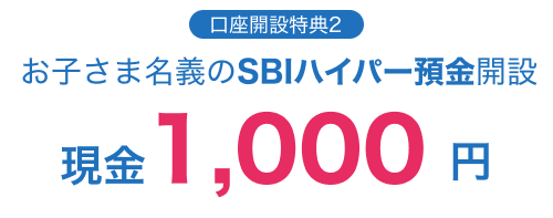 口座開設特典2：お子さま名義のSBIハイパー預金開設で現金1,000円