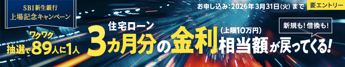 SBI新生銀行　上場記念キャンペーン　要エントリー　抽選でワクワク89人に1人　住宅ローン3ヵ月分の金利相当額（上限10万円）が戻ってくる　新規も！借換も！　お申し込み：2025年12月18日（木）～2026年3月31日（火）　お借り入れ：2026年6月30日（火）まで