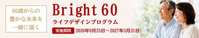 60歳からの豊かな未来を一緒に描く Bright 60 ライフデザインプログラム