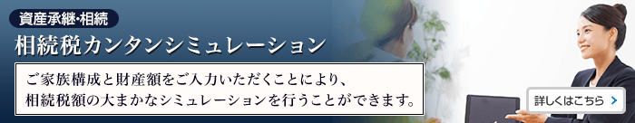 相続税カンタンシミュレーション ご家族構成と財産額をご入力いただくことにより、相続税額の大まかなシミュレーションを行うことができます。