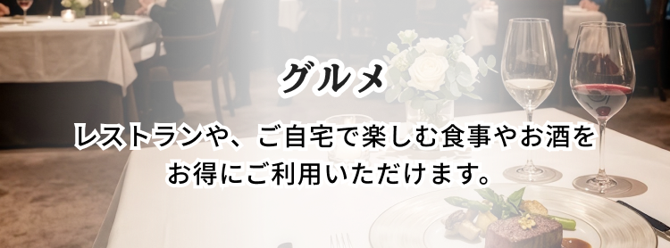 グルメ レストランや、ご自宅で楽しむ食事やお酒をお得にご利用いただけます。