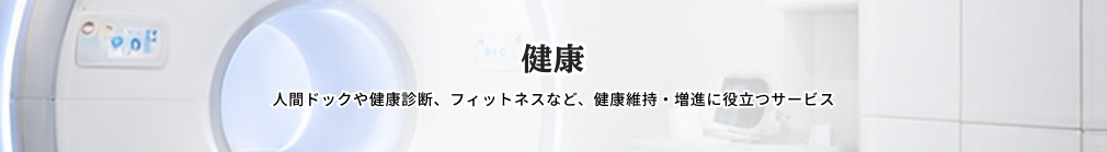 健康 人間ドックや健康診断、フィットネスなど、健康維持・増進に役立つサービス