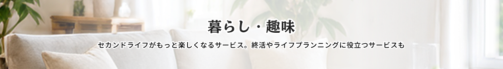 暮らし・趣味 セカンドライフがもっと楽しくなるサービス。終活やライフプランニングに役立つサービスも