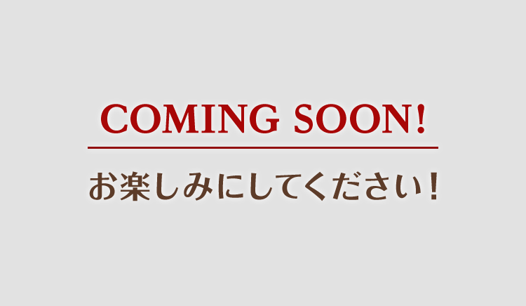 comingsoon！お楽しみにしてください！