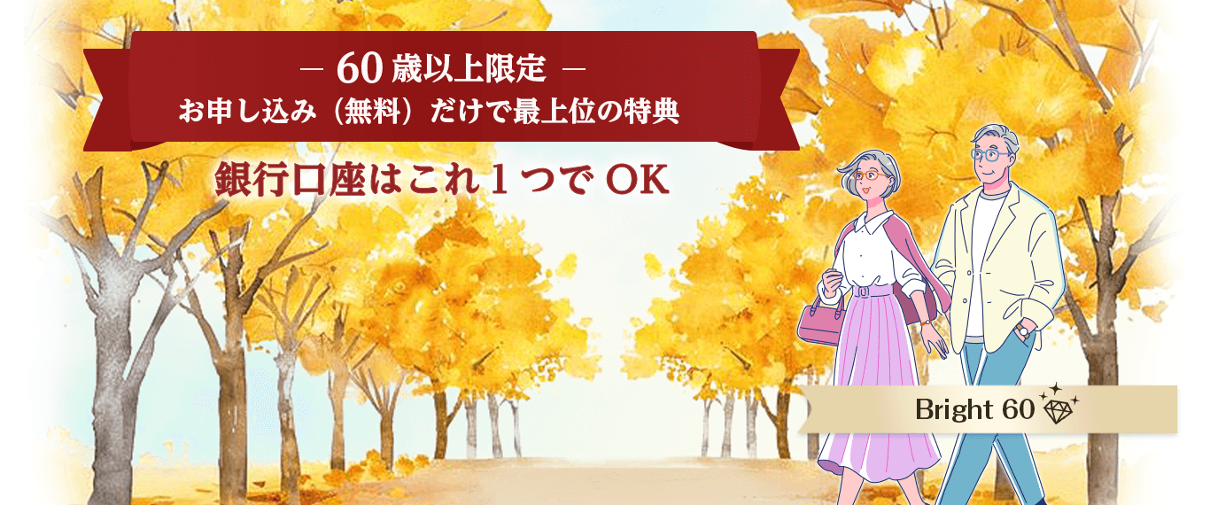 60歳以上限定！お申し込み（無料）だけで最上位の特典、銀行口座はこれひとつでOK Bright 60