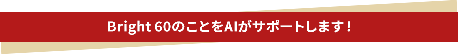 Bright 60のことをAIがサポートします！