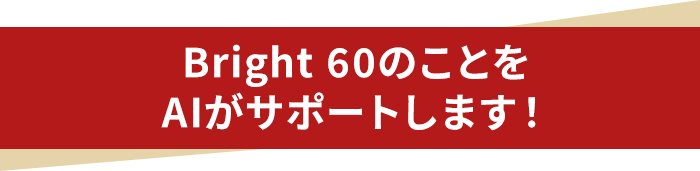Bright 60のことをAIがサポートします！