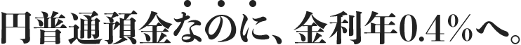 円普通預金なのに、金利年0.4％へ。
