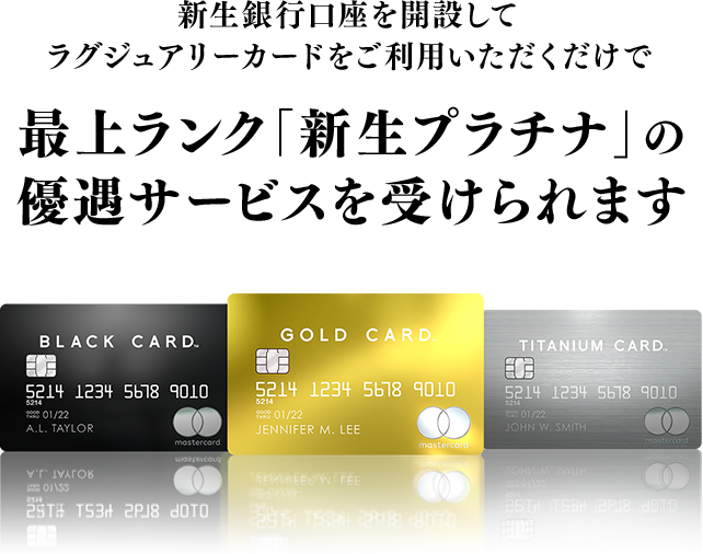 新生銀行口座を開設してラグジュアリーカードをご利用いただくだけで最上ランク 「新生プラチナ」の優遇サービスを受けられます