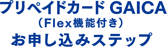 プリペイドカード  GAICA（Flex機能付き）お申し込みステップ