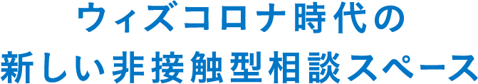 ウィズコロナ時代の新しい非接触型相談スペース
