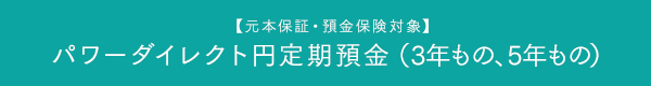 【元本保証・預金保険対象】パワーダイレクト円定期預金（3年もの、5年もの）