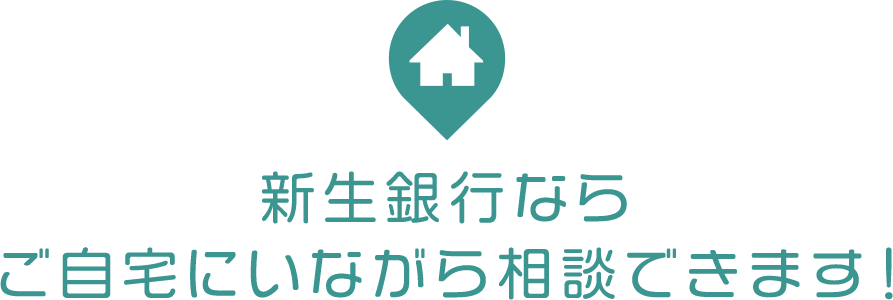 新生銀行ならご自宅にいながら相談できます！