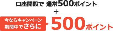 口座開設で通常500ポイント 今ならキャンペーン期間中でさらに500ポイント