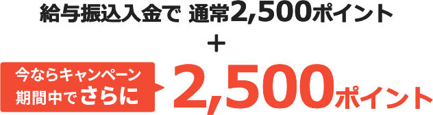 給与振込入金で通常2,500ポイント。今ならキャンペーン期間中でさらに2,500ポイント